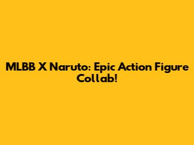 MLBB X Naruto: Epic Action Figure Collab!