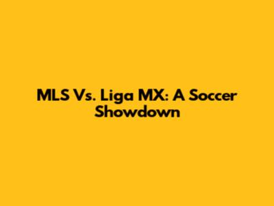 MLS Vs. Liga MX: A Soccer Showdown