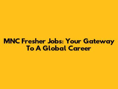 MNC Fresher Jobs: Your Gateway To A Global Career