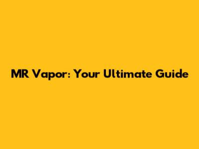 MR Vapor: Your Ultimate Guide