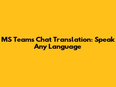 MS Teams Chat Translation: Speak Any Language