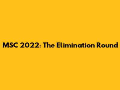 MSC 2022: The Elimination Round