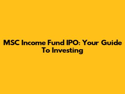MSC Income Fund IPO: Your Guide To Investing