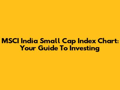 MSCI India Small Cap Index Chart: Your Guide To Investing