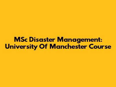 MSc Disaster Management: University Of Manchester Course