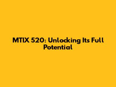 MTIX 520: Unlocking Its Full Potential