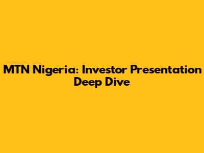 MTN Nigeria: Investor Presentation Deep Dive