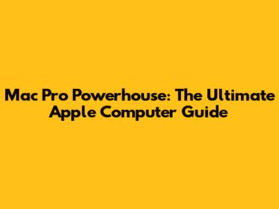 Mac Pro Powerhouse: The Ultimate Apple Computer Guide