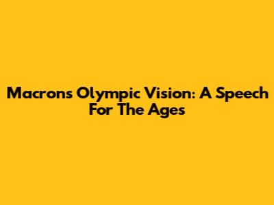 Macron's Olympic Vision: A Speech For The Ages
