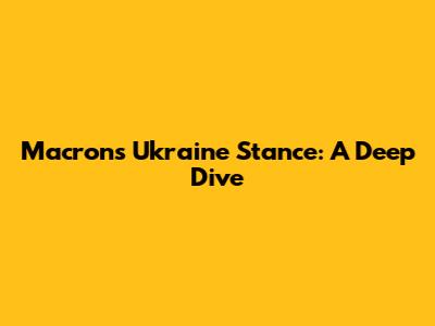 Macron's Ukraine Stance: A Deep Dive