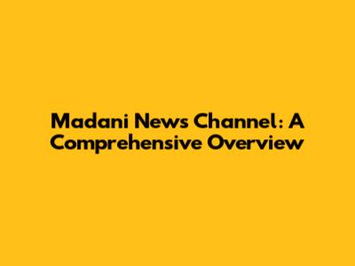 Madani News Channel: A Comprehensive Overview