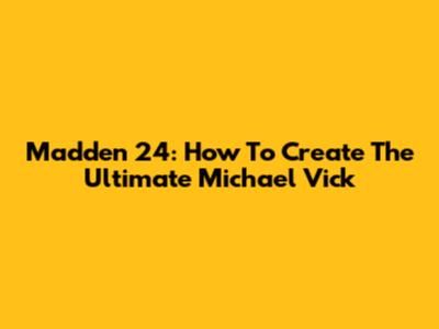 Madden 24: How To Create The Ultimate Michael Vick
