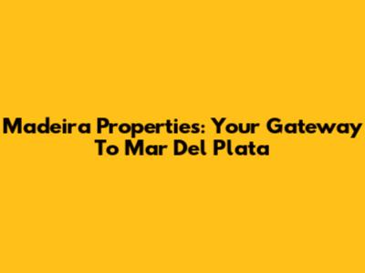 Madeira Properties: Your Gateway To Mar Del Plata