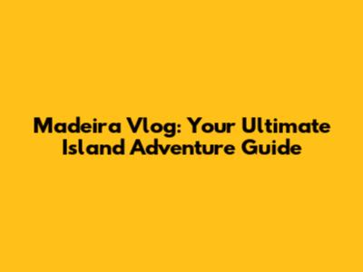 Madeira Vlog: Your Ultimate Island Adventure Guide