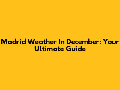 Madrid Weather In December: Your Ultimate Guide