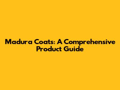 Madura Coats: A Comprehensive Product Guide