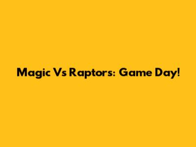 Magic Vs Raptors: Game Day!