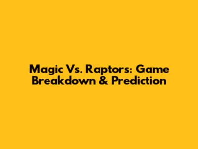 Magic Vs. Raptors: Game Breakdown & Prediction