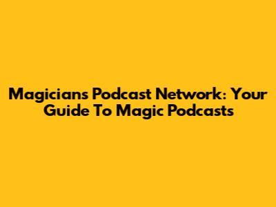 Magicians Podcast Network: Your Guide To Magic Podcasts