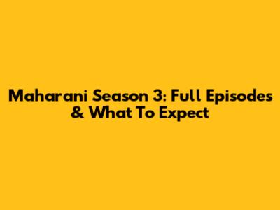 Maharani Season 3: Full Episodes & What To Expect