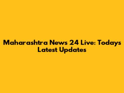 Maharashtra News 24 Live: Today's Latest Updates