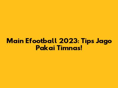 Main Efootball 2023: Tips Jago Pakai Timnas!