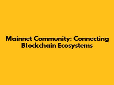 Mainnet Community: Connecting Blockchain Ecosystems