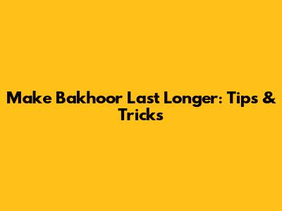 Make Bakhoor Last Longer: Tips & Tricks