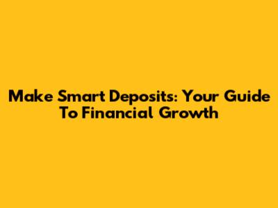 Make Smart Deposits: Your Guide To Financial Growth