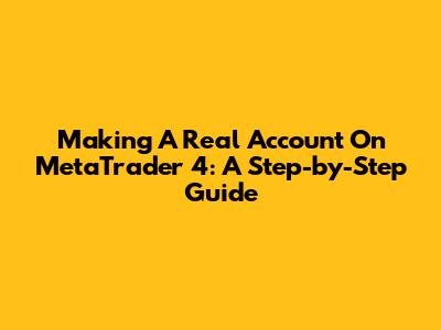 Making A Real Account On MetaTrader 4: A Step-by-Step Guide