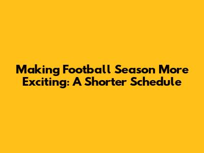 Making Football Season More Exciting: A Shorter Schedule