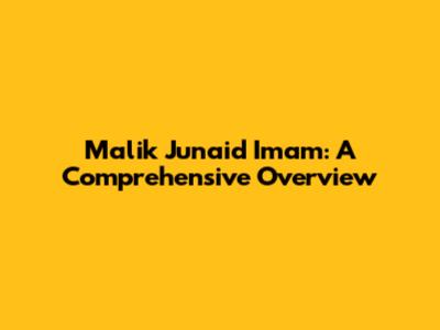 Malik Junaid Imam: A Comprehensive Overview