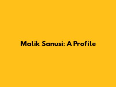Malik Sanusi: A Profile