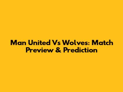 Man United Vs Wolves: Match Preview & Prediction