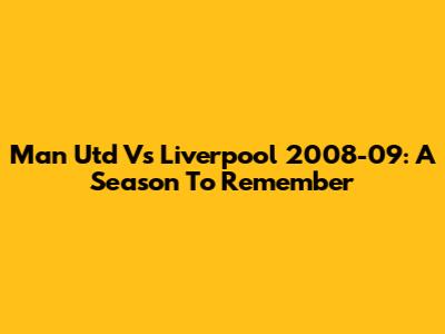 Man Utd Vs Liverpool 2008-09: A Season To Remember