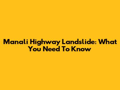 Manali Highway Landslide: What You Need To Know