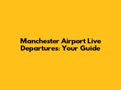 Manchester Airport Live Departures: Your Guide