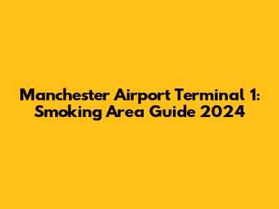 Manchester Airport Terminal 1: Smoking Area Guide 2024