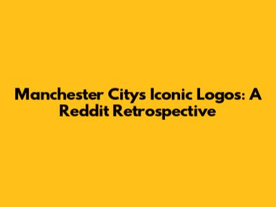 Manchester City's Iconic Logos: A Reddit Retrospective