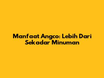 Manfaat Angco: Lebih Dari Sekadar Minuman
