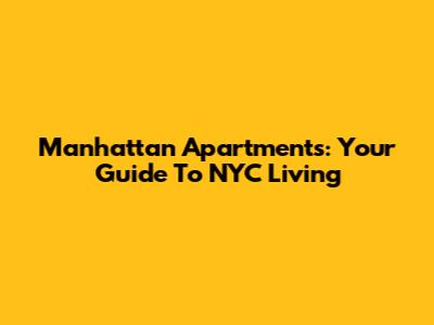 Manhattan Apartments: Your Guide To NYC Living