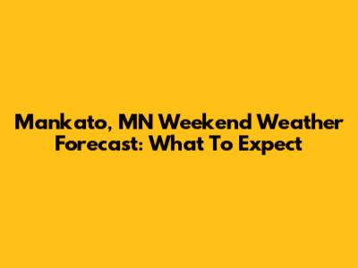 Mankato, MN Weekend Weather Forecast: What To Expect