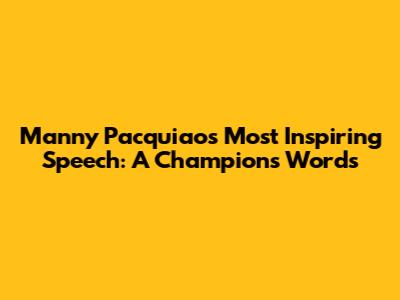 Manny Pacquiao's Most Inspiring Speech: A Champion's Words