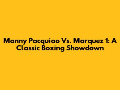 Manny Pacquiao Vs. Marquez 1: A Classic Boxing Showdown