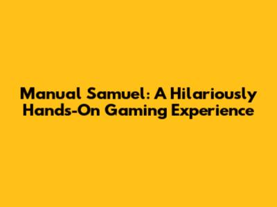 Manual Samuel: A Hilariously Hands-On Gaming Experience