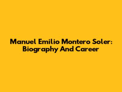Manuel Emilio Montero Soler: Biography And Career