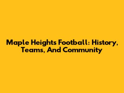 Maple Heights Football: History, Teams, And Community