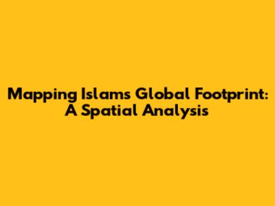 Mapping Islam's Global Footprint: A Spatial Analysis