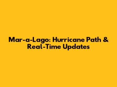 Mar-a-Lago: Hurricane Path & Real-Time Updates