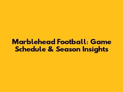 Marblehead Football: Game Schedule & Season Insights